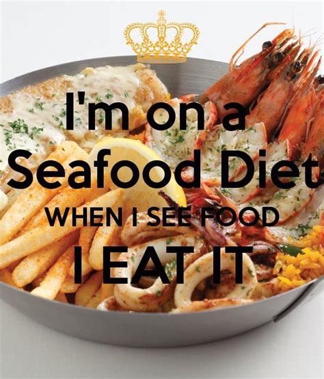 I'm on a seafood diet; I see food, and I eat it!